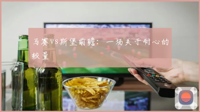 马赛vs斯堡前瞻：一场关于耐心的较量