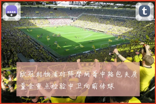 欧冠利物浦对阵摩纳哥中路包夹质量会重点检验中卫向前传球