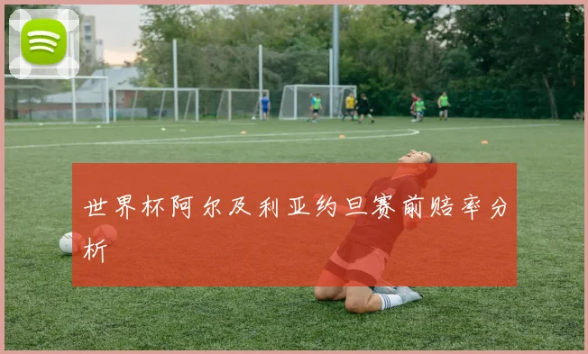 世界杯阿尔及利亚约旦赛前赔率分析