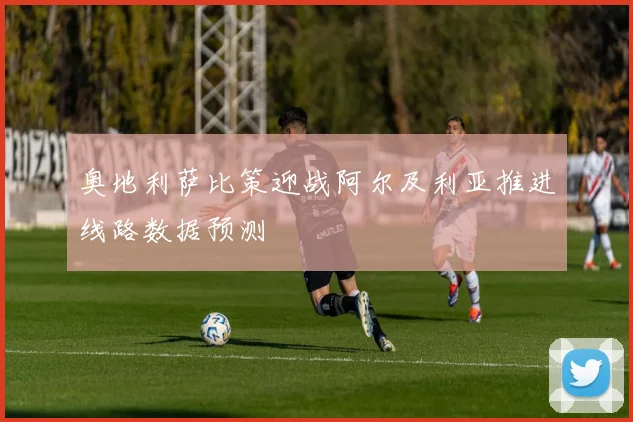 奥地利萨比策迎战阿尔及利亚推进线路数据预测