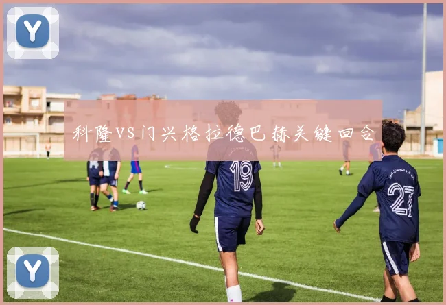 科隆vs门兴格拉德巴赫关键回合