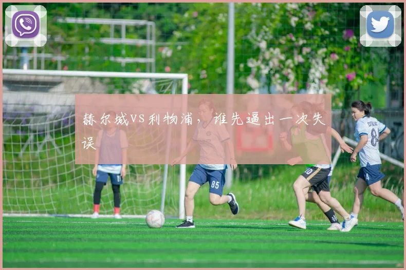 赫尔城vs利物浦，谁先逼出一次失误