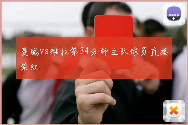 曼城vs维拉第34分钟主队球员直接染红