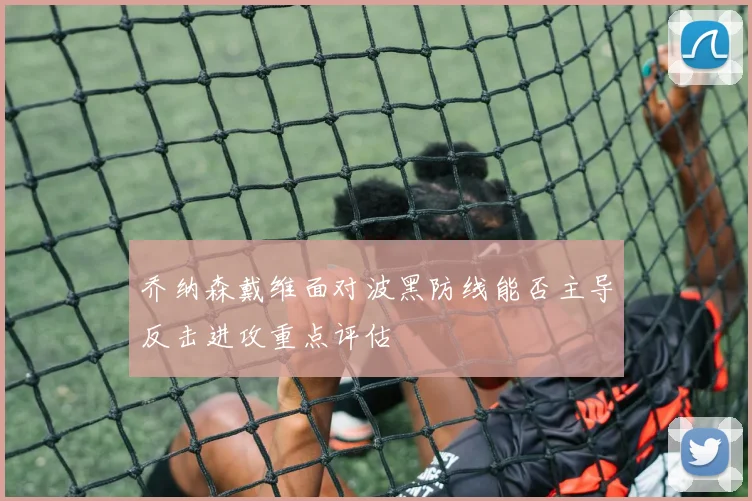 乔纳森戴维面对波黑防线能否主导反击进攻重点评估