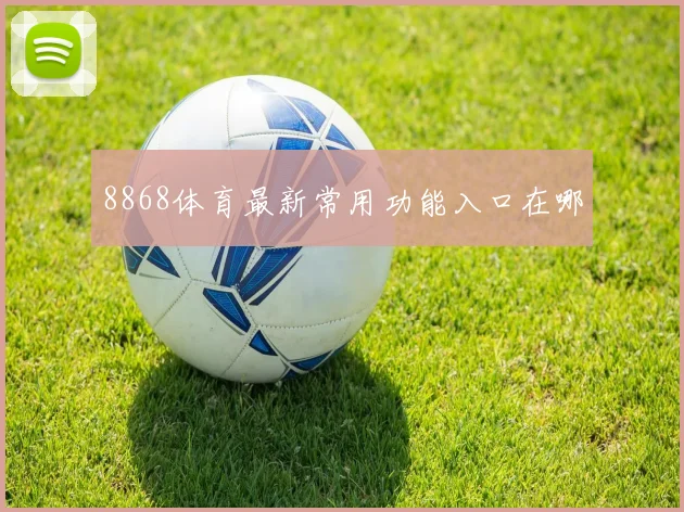 8868体育最新常用功能入口在哪