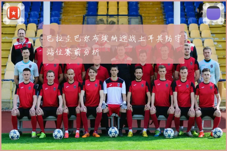 巴拉圭巴尔布埃纳迎战土耳其防守站位赛前分析