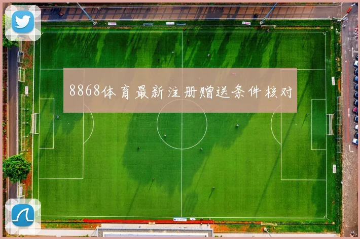 8868体育最新注册赠送条件核对