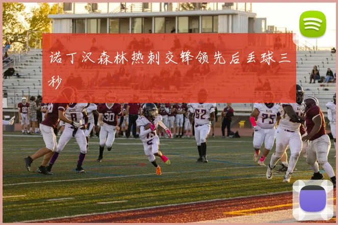 诺丁汉森林热刺交锋领先后丢球三秒