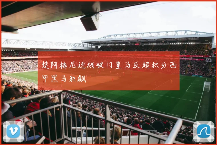 楚阿梅尼连线破门皇马反超积分西甲黑马狂飙