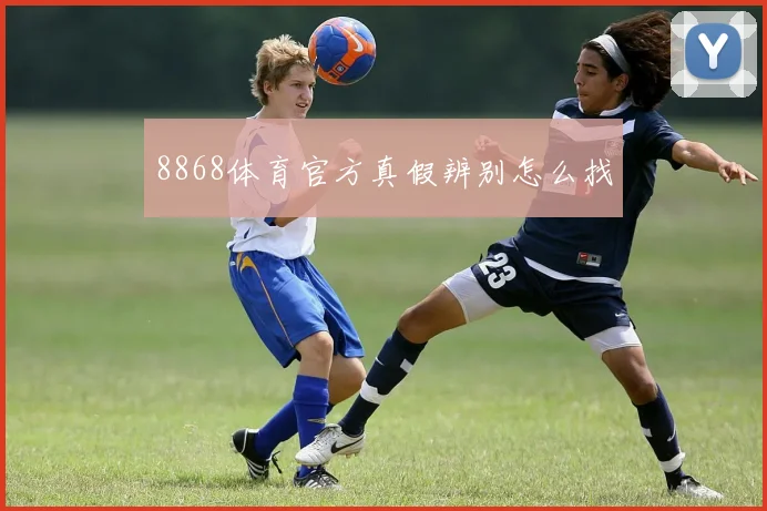 8868体育官方真假辨别怎么找