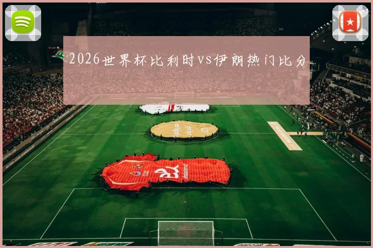 2026世界杯比利时vs伊朗热门比分